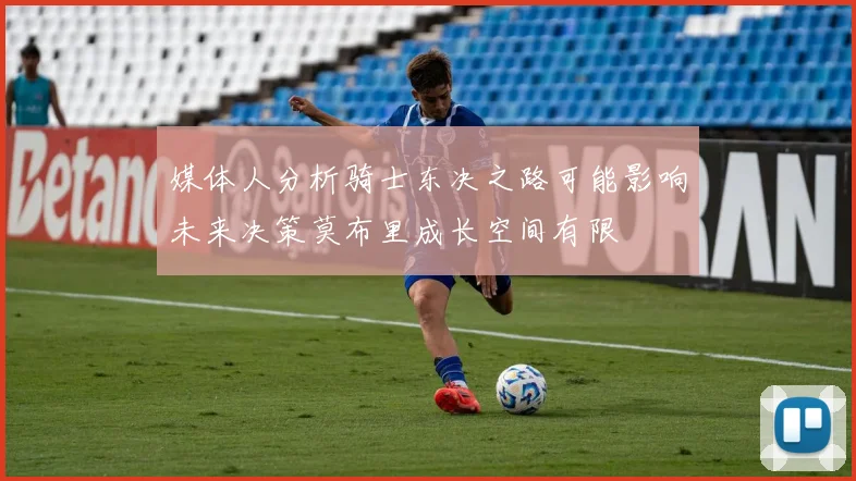 媒体人分析骑士东决之路可能影响未来决策莫布里成长空间有限