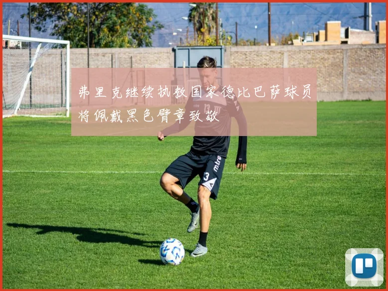 弗里克继续执教国家德比巴萨球员将佩戴黑色臂章致敬