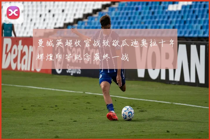 曼城英超收官战致敬瓜迪奥拉十年辉煌印字纪念最终一战
