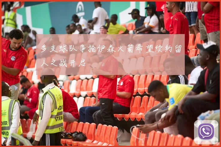 多支球队争抢伊森火箭希望续约留人之战开启