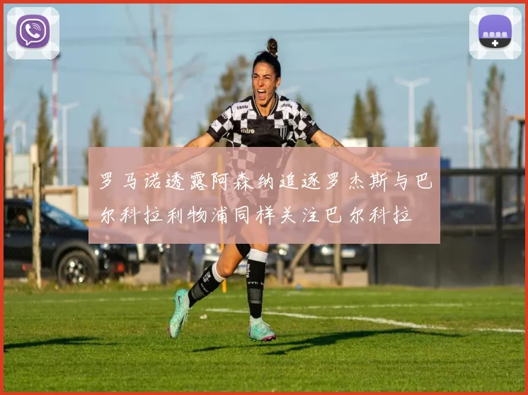 罗马诺透露阿森纳追逐罗杰斯与巴尔科拉利物浦同样关注巴尔科拉