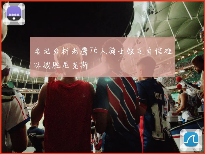 名记分析老鹰76人骑士缺乏自信难以战胜尼克斯