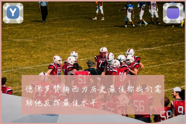 德保罗赞梅西为历史最佳称我们需助他发挥最佳水平