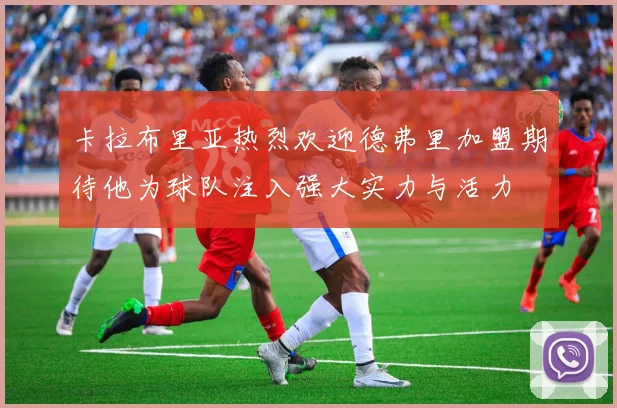 卡拉布里亚热烈欢迎德弗里加盟期待他为球队注入强大实力与活力